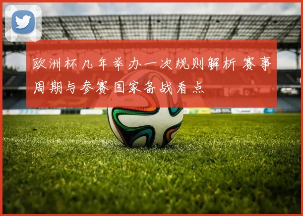 欧洲杯几年举办一次规则解析 赛事周期与参赛国家备战看点