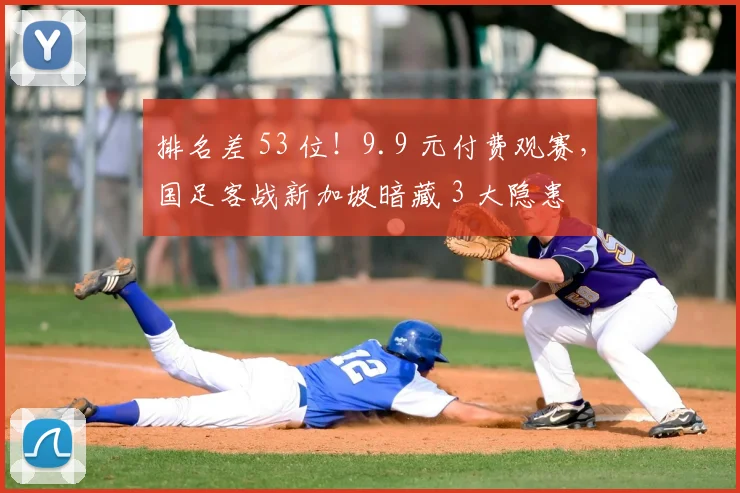 排名差 53 位！9.9 元付费观赛，国足客战新加坡暗藏 3 大隐患