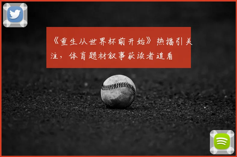 《重生从世界杯前开始》热播引关注，体育题材叙事获读者追看