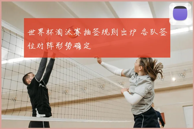 世界杯淘汰赛抽签规则出炉 各队签位对阵形势确定