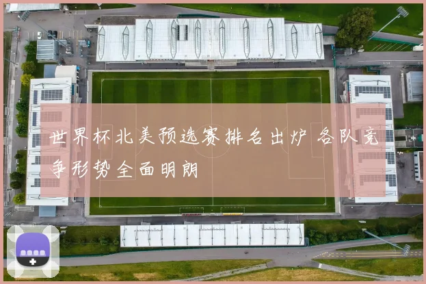 世界杯北美预选赛排名出炉 各队竞争形势全面明朗