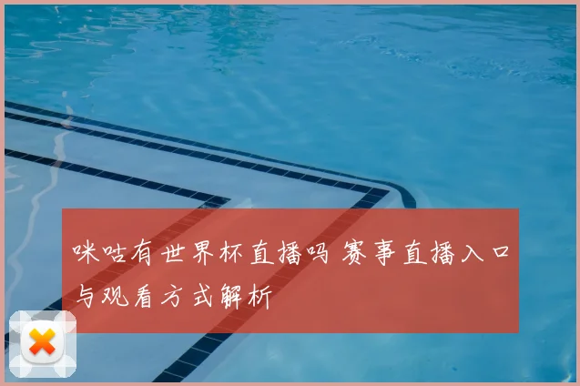 咪咕有世界杯直播吗 赛事直播入口与观看方式解析