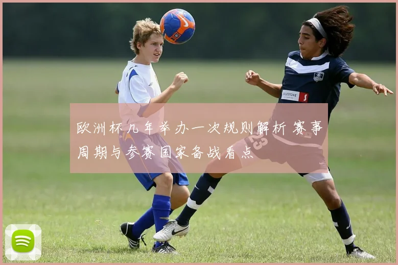 欧洲杯几年举办一次规则解析 赛事周期与参赛国家备战看点
