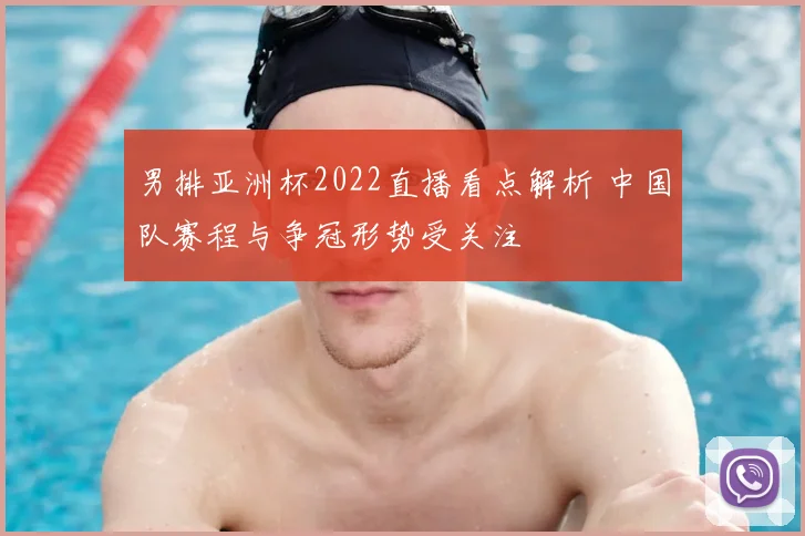 男排亚洲杯2022直播看点解析 中国队赛程与争冠形势受关注