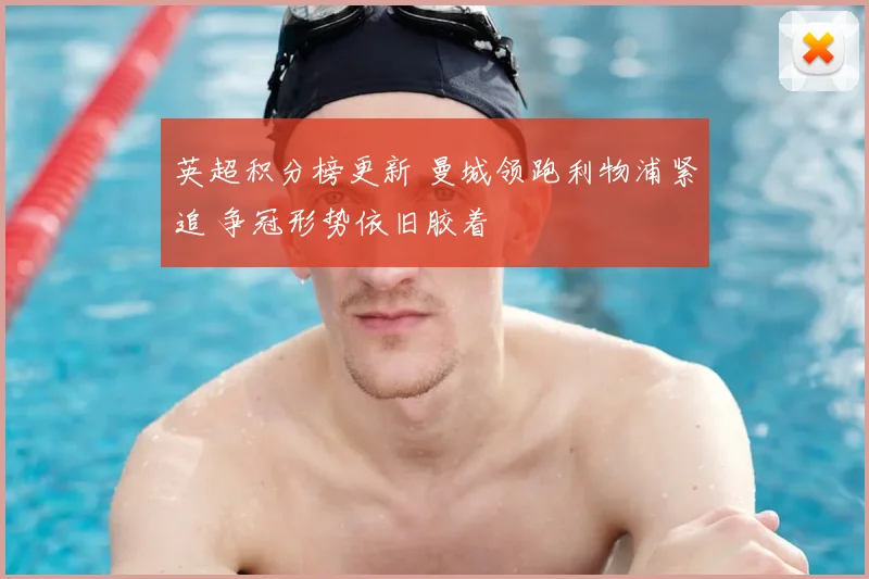 英超积分榜更新 曼城领跑利物浦紧追 争冠形势依旧胶着