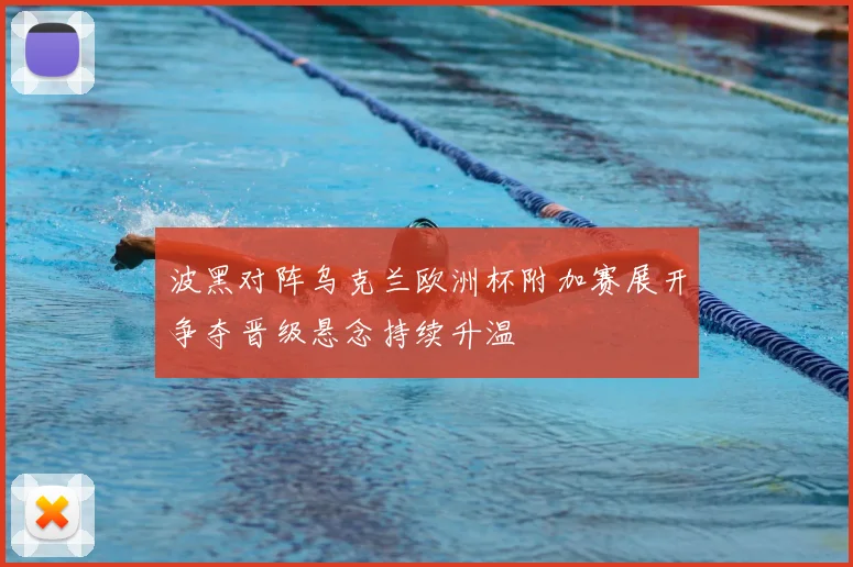 波黑对阵乌克兰欧洲杯附加赛展开争夺晋级悬念持续升温
