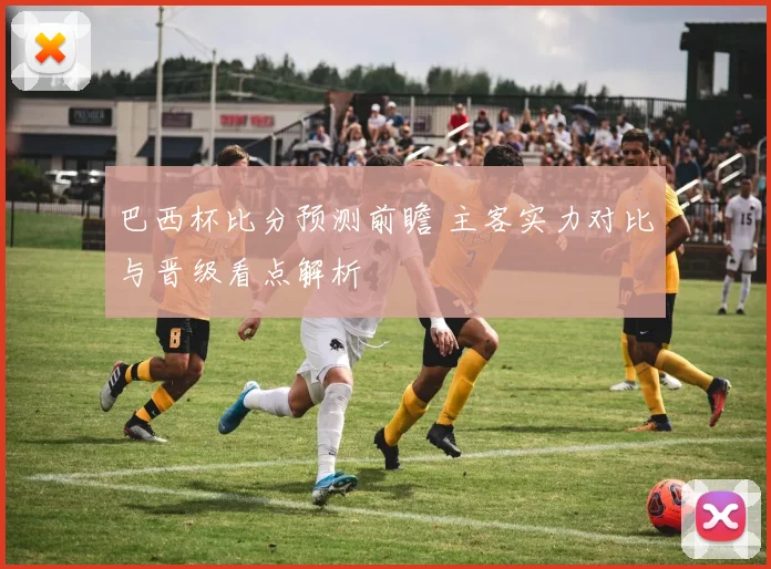 巴西杯比分预测前瞻 主客实力对比与晋级看点解析