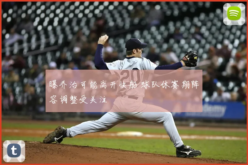 曝乔治可能离开快船 球队休赛期阵容调整受关注