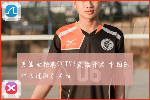 男篮世预赛CCTV5直播开启 中国队冲击连胜引关注