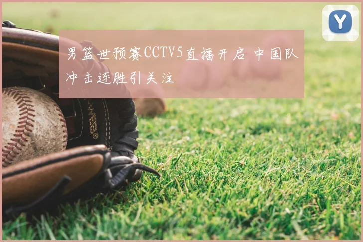 男篮世预赛CCTV5直播开启 中国队冲击连胜引关注