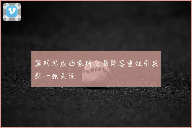 篮网完成西蒙斯交易阵容重组引发新一轮关注