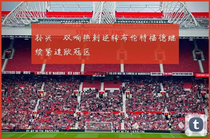 孙兴慜双响热刺逆转布伦特福德继续紧追欧冠区