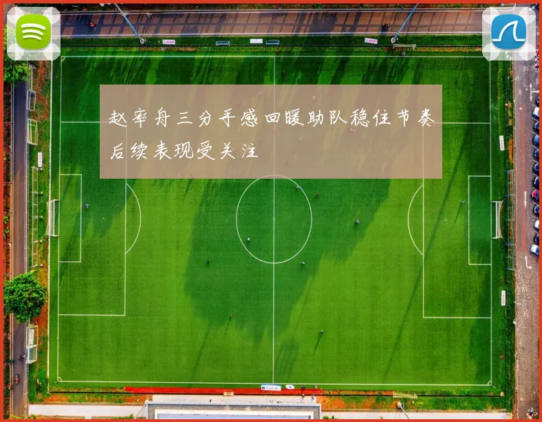 赵率舟三分手感回暖助队稳住节奏后续表现受关注