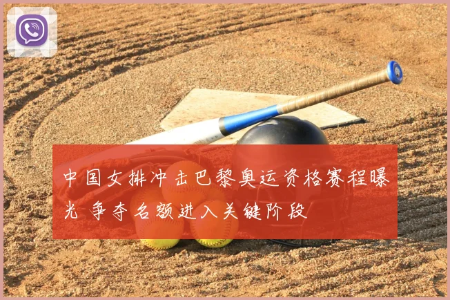 中国女排冲击巴黎奥运资格赛程曝光 争夺名额进入关键阶段